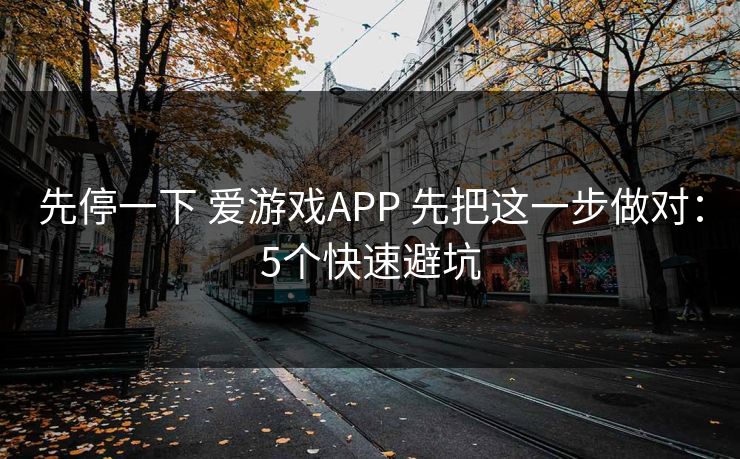 先停一下 爱游戏APP 先把这一步做对：5个快速避坑