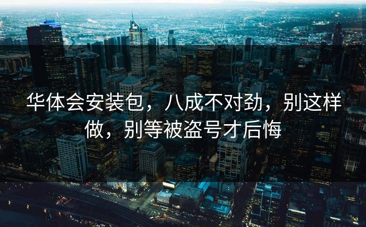 华体会安装包，八成不对劲，别这样做，别等被盗号才后悔