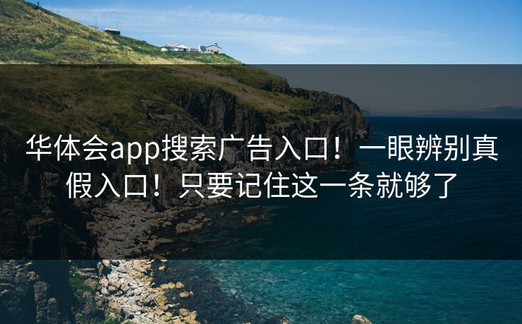 华体会app搜索广告入口！一眼辨别真假入口！只要记住这一条就够了