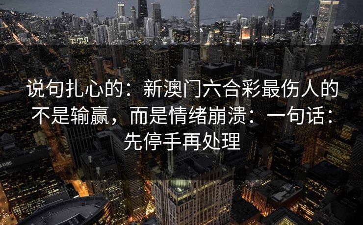 说句扎心的：新澳门六合彩最伤人的不是输赢，而是情绪崩溃：一句话：先停手再处理