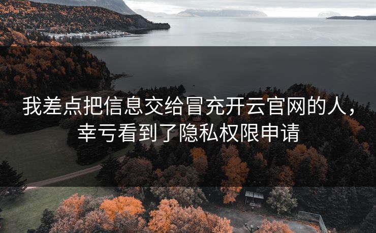 我差点把信息交给冒充开云官网的人，幸亏看到了隐私权限申请