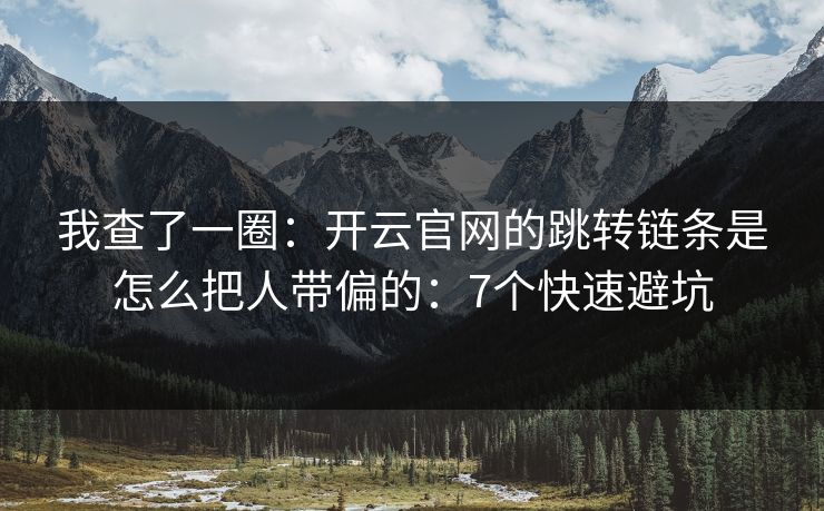我查了一圈：开云官网的跳转链条是怎么把人带偏的：7个快速避坑