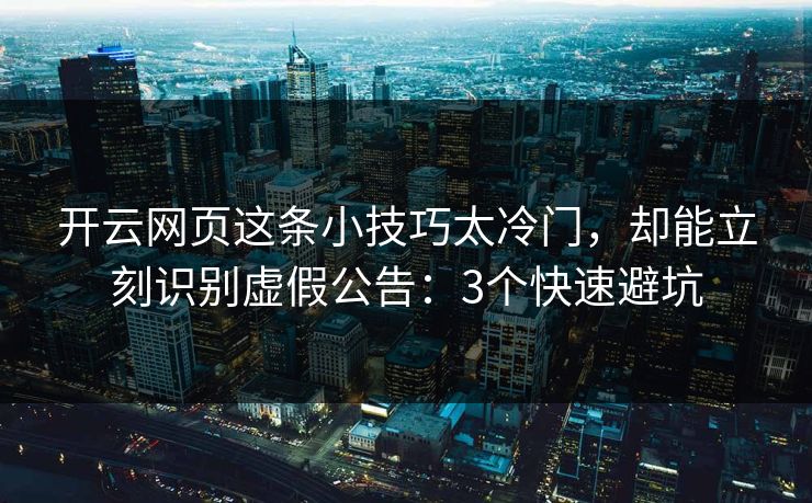 开云网页这条小技巧太冷门，却能立刻识别虚假公告：3个快速避坑