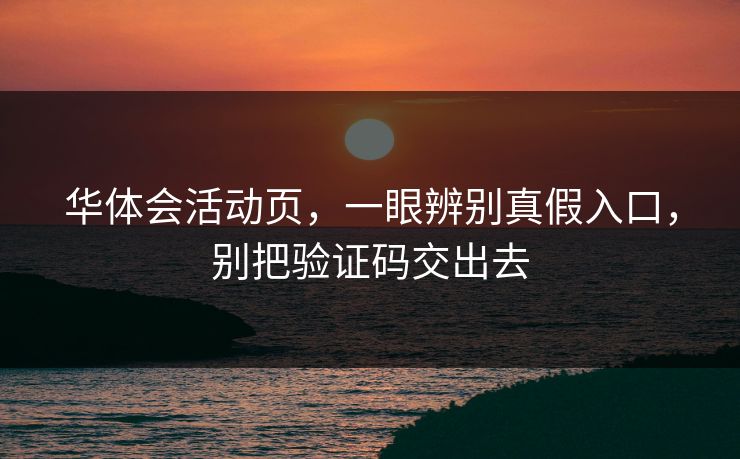 华体会活动页,一眼辨别真假入口,别把验证码交出去 华体会活动页,一眼辨别真假入口,别把验证码交出去