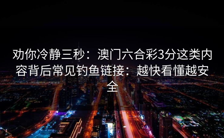 劝你冷静三秒:澳门六合彩3分这类内容背后常见钓鱼链接:越快看懂越安全 劝你冷静三秒:澳门六合彩3分这类内容背后常见钓鱼链接:越快看懂越安全