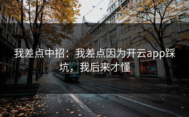 我差点中招：我差点因为开云app踩坑，我后来才懂
