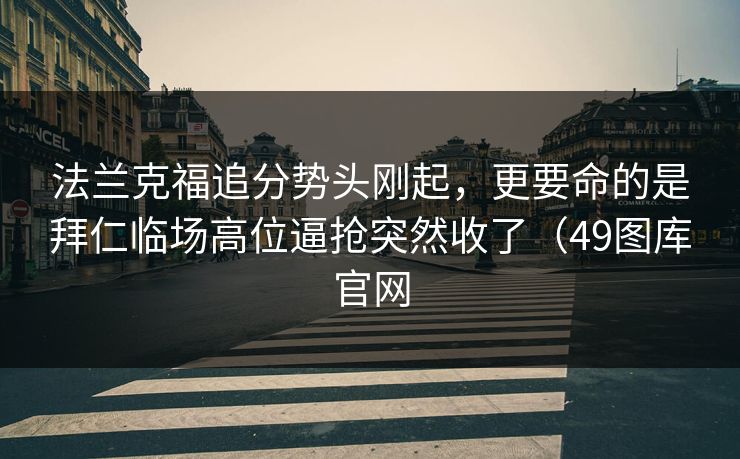 法兰克福追分势头刚起,更要命的是拜仁临场高位逼抢突然收了(49图库官网 法兰克福追分势头刚起,更要命的是拜仁临场高位逼抢突然收了(49图库官网