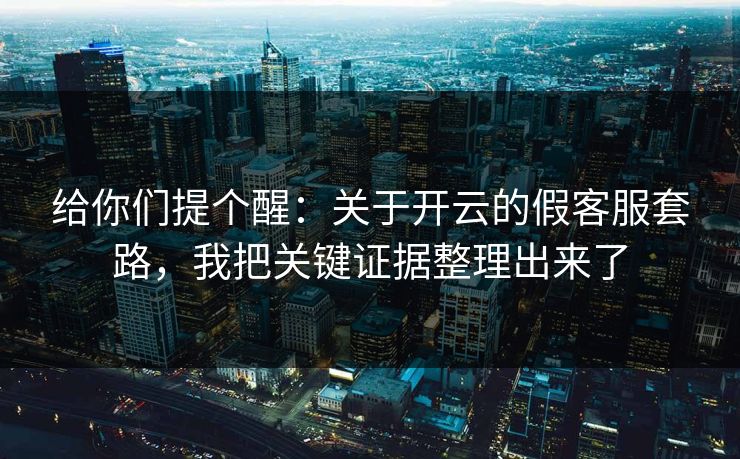 给你们提个醒：关于开云的假客服套路，我把关键证据整理出来了