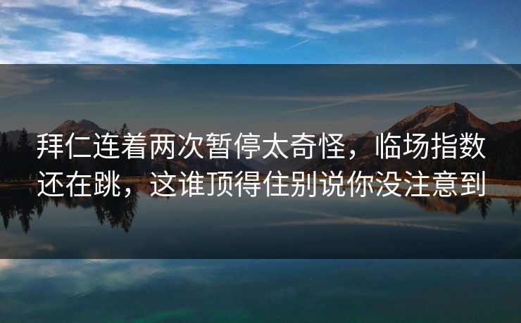 拜仁连着两次暂停太奇怪，临场指数还在跳，这谁顶得住别说你没注意到