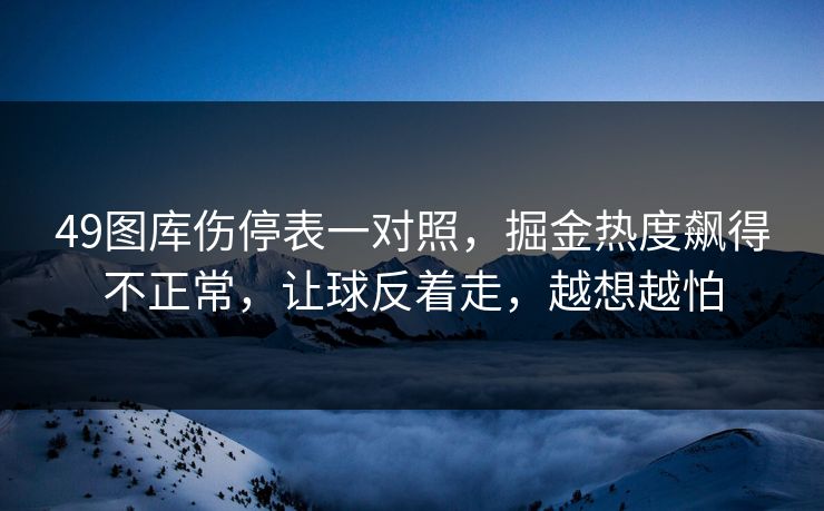 49图库伤停表一对照，掘金热度飙得不正常，让球反着走，越想越怕