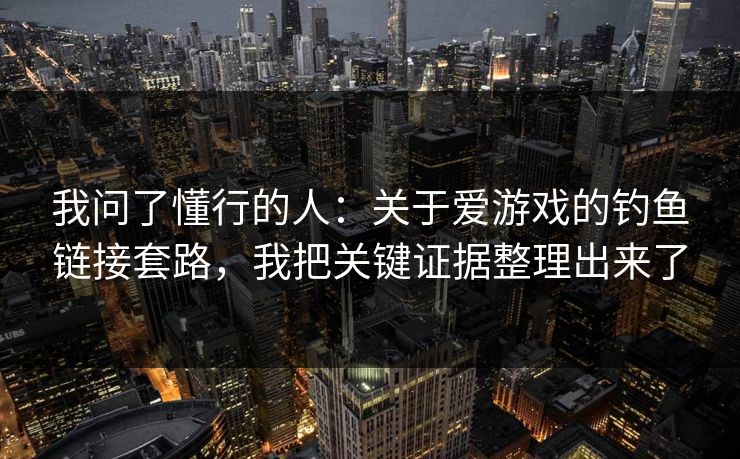 我问了懂行的人：关于爱游戏的钓鱼链接套路，我把关键证据整理出来了