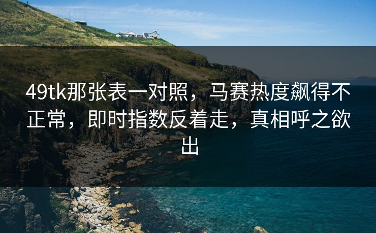 49tk那张表一对照,马赛热度飙得不正常,即时指数反着走,真相呼之欲出 49tk那张表一对照,马赛热度飙得不正常,即时指数反着走,真相呼之欲出