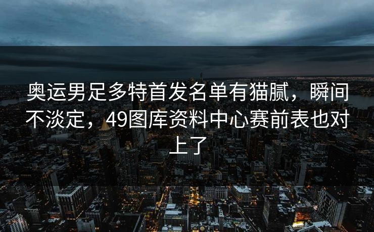 奥运男足多特首发名单有猫腻，瞬间不淡定，49图库资料中心赛前表也对上了